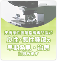 皮膚悪性腫瘍指導専門医が良性・悪性腫瘍の早期発見・治療に努めます