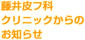 藤井皮フ科クリニックからのお知らせ